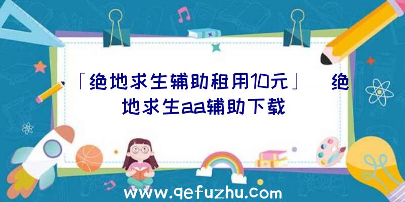 「绝地求生辅助租用10元」|绝地求生aa辅助下载